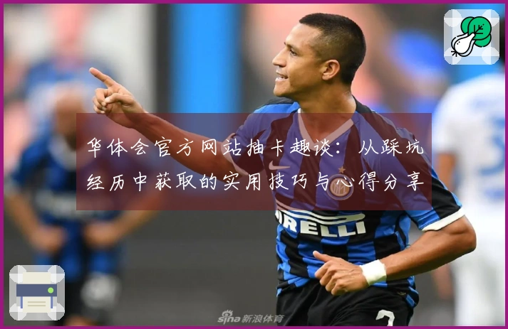 华体会官方网站抽卡趣谈：从踩坑经历中获取的实用技巧与心得分享