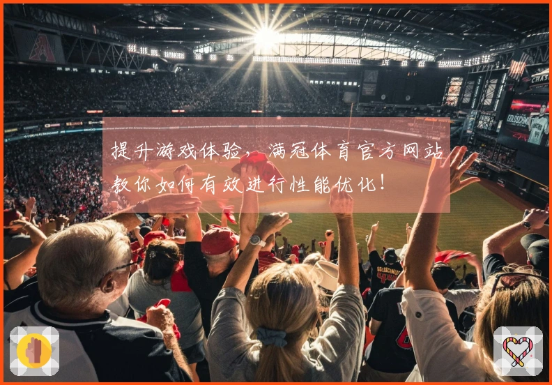 提升游戏体验，满冠体育官方网站教你如何有效进行性能优化！