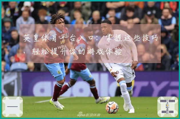 英皇体育平台入口：掌握这些技巧，轻松提升你的游戏体验