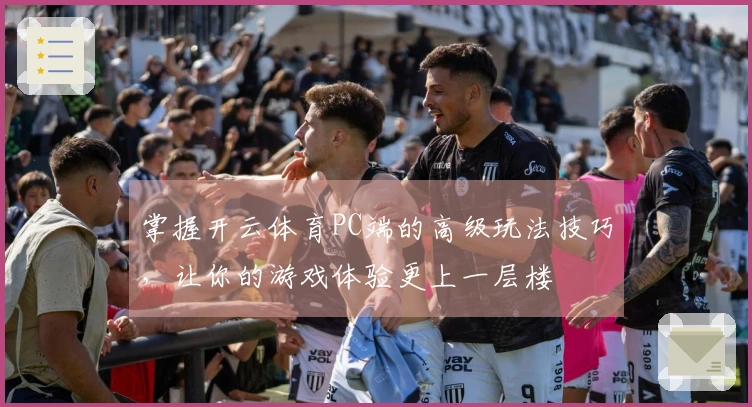 掌握开云体育PC端的高级玩法技巧，让你的游戏体验更上一层楼