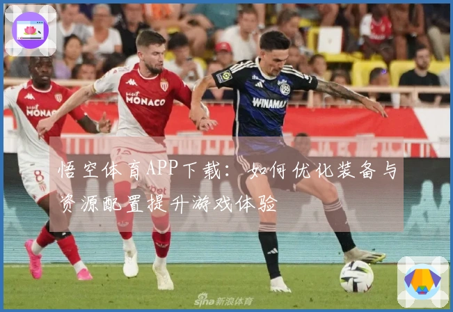 悟空体育APP下载：如何优化装备与资源配置提升游戏体验