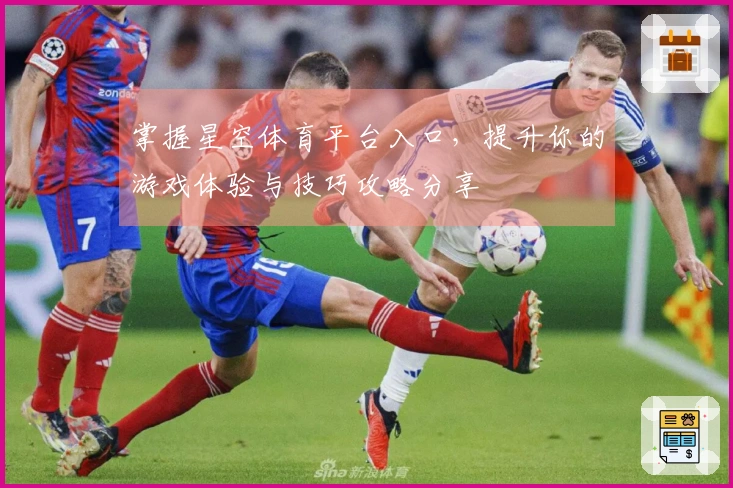 掌握星空体育平台入口，提升你的游戏体验与技巧攻略分享