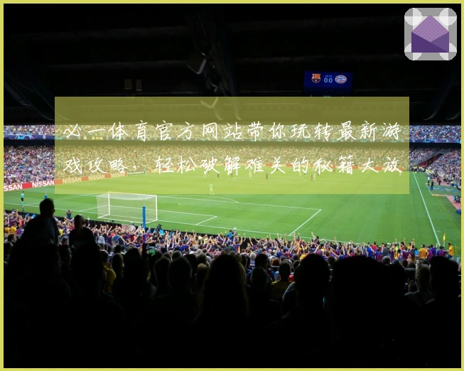 必一体育官方网站带你玩转最新游戏攻略，轻松破解难关的秘籍大放送！