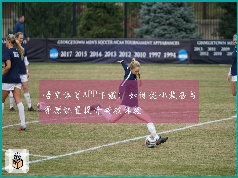 悟空体育APP下载：如何优化装备与资源配置提升游戏体验