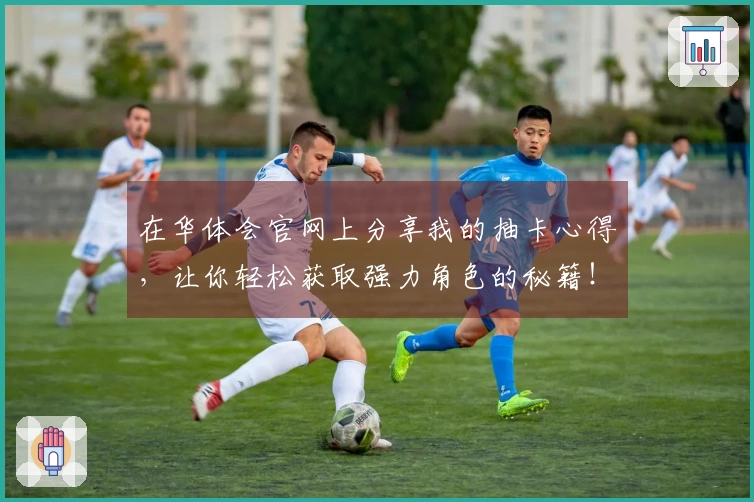 在华体会官网上分享我的抽卡心得，让你轻松获取强力角色的秘籍！