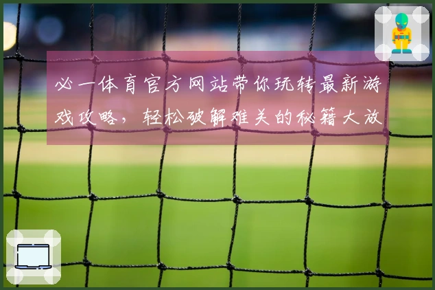 必一体育官方网站带你玩转最新游戏攻略，轻松破解难关的秘籍大放送！