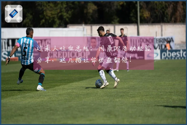 过来人吐血总结：问鼎pg活动经验分享，这几招让你收益翻倍！