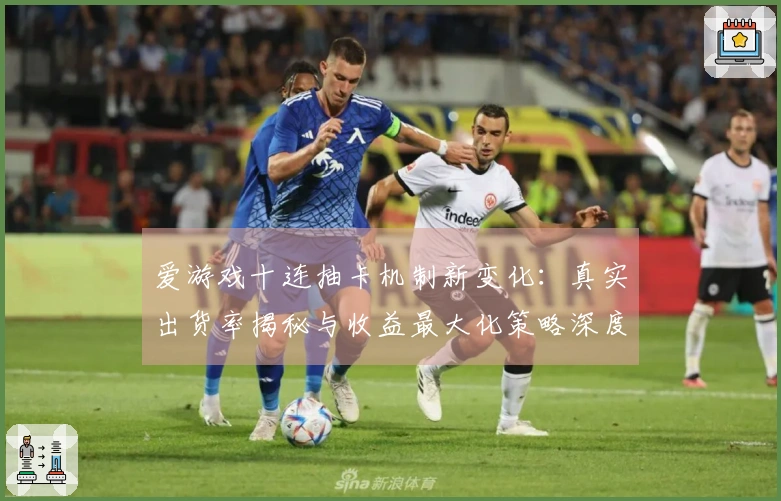 爱游戏十连抽卡机制新变化：真实出货率揭秘与收益最大化策略深度剖析