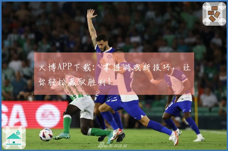 火博APP下载：掌握游戏新技巧，让你轻松赢取胜利！