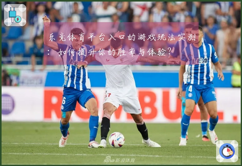 乐竞体育平台入口的游戏玩法实测：如何提升你的胜率与体验？