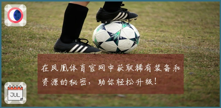在凤凰体育官网中获取稀有装备和资源的秘密，助你轻松升级！