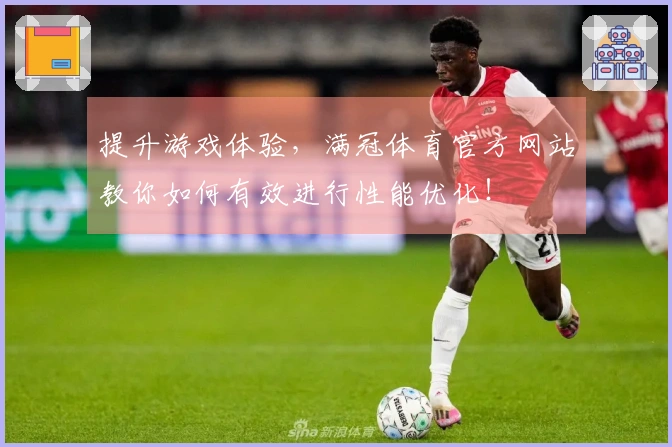 提升游戏体验，满冠体育官方网站教你如何有效进行性能优化！