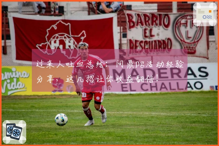 过来人吐血总结：问鼎pg活动经验分享，这几招让你收益翻倍！